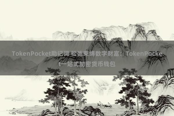 TokenPocket助记词 松弛束缚数字财富：TokenPocket一站式加密货币钱包